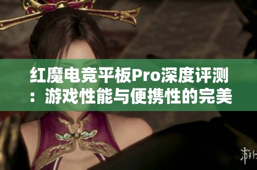 红魔电竞平板Pro深度评测：游戏性能与便携性的完美结合