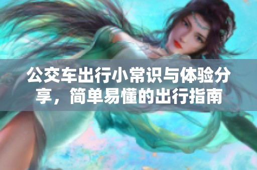 公交车出行小常识与体验分享，简单易懂的出行指南