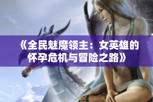 《全民魅魔领主：女英雄的怀孕危机与冒险之路》