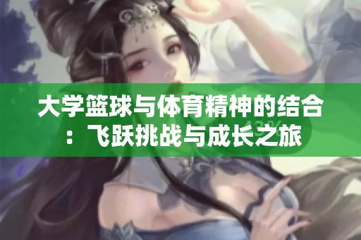 大学篮球与体育精神的结合：飞跃挑战与成长之旅
