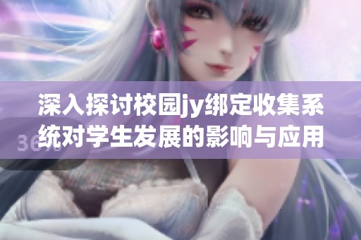 深入探讨校园jy绑定收集系统对学生发展的影响与应用