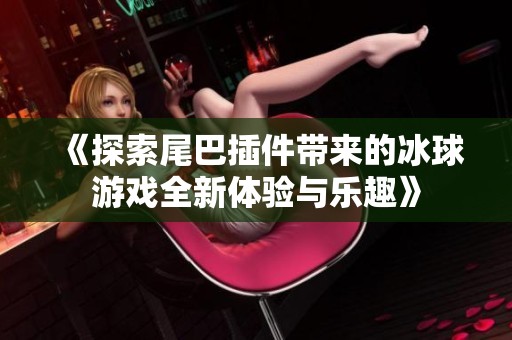 《探索尾巴插件带来的冰球游戏全新体验与乐趣》