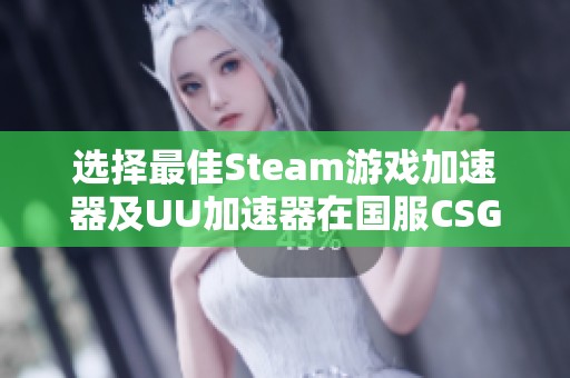 选择最佳Steam游戏加速器及UU加速器在国服CSGO中的使用技巧