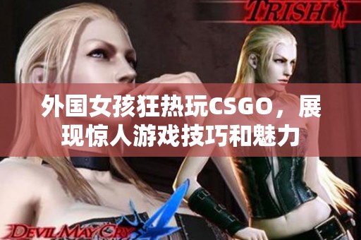 外国女孩狂热玩CSGO，展现惊人游戏技巧和魅力