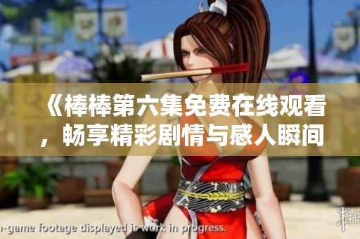 《棒棒第六集免费在线观看，畅享精彩剧情与感人瞬间》