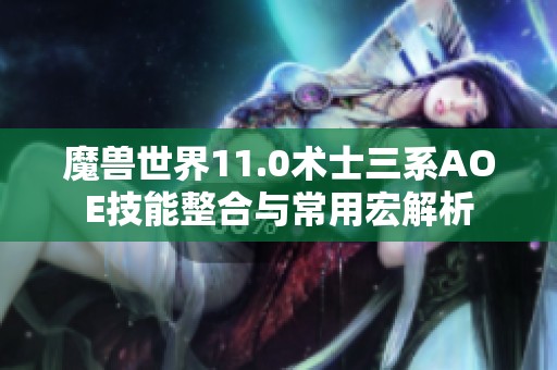 魔兽世界11.0术士三系AOE技能整合与常用宏解析