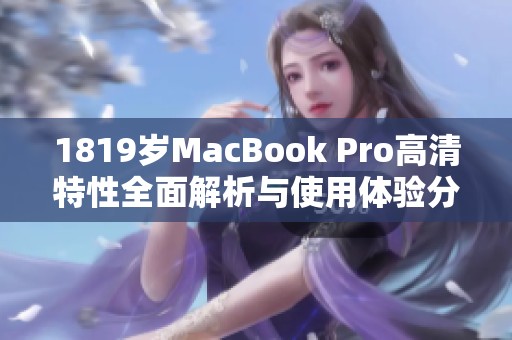 1819岁MacBook Pro高清特性全面解析与使用体验分享
