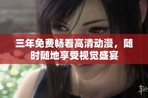 三年免费畅看高清动漫，随时随地享受视觉盛宴