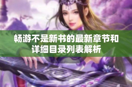 畅游不是新书的最新章节和详细目录列表解析