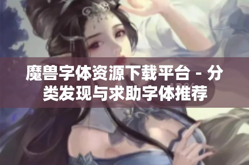 魔兽字体资源下载平台 - 分类发现与求助字体推荐