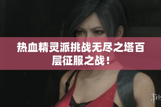 热血精灵派挑战无尽之塔百层征服之战！