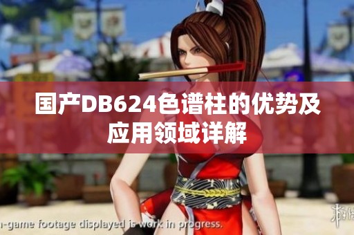国产DB624色谱柱的优势及应用领域详解