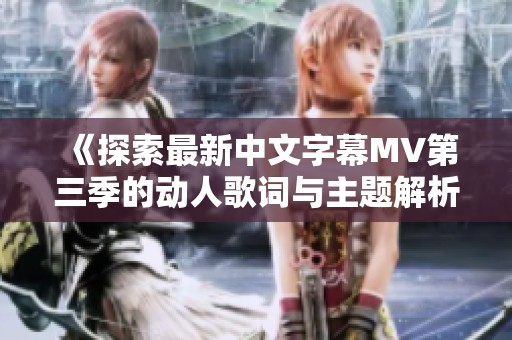 《探索最新中文字幕MV第三季的动人歌词与主题解析》