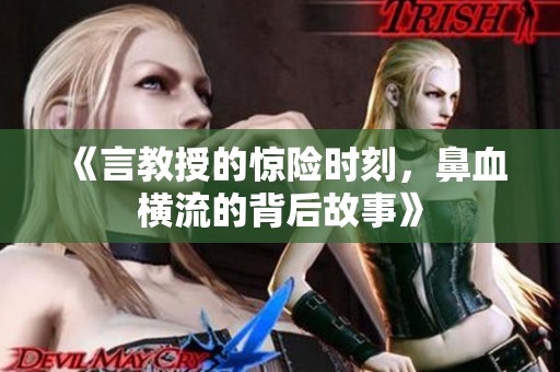《言教授的惊险时刻，鼻血横流的背后故事》
