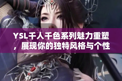 YSL千人千色系列魅力重塑，展现你的独特风格与个性