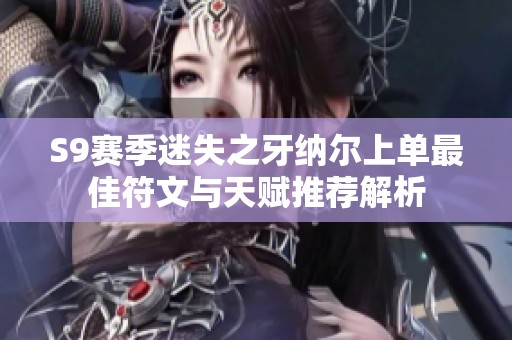 S9赛季迷失之牙纳尔上单最佳符文与天赋推荐解析