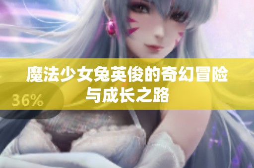 魔法少女兔英俊的奇幻冒险与成长之路