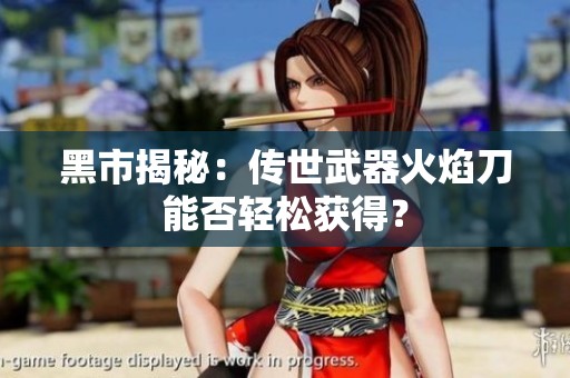 黑市揭秘：传世武器火焰刀能否轻松获得？