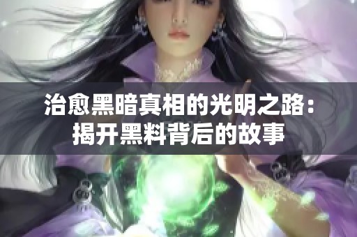 治愈黑暗真相的光明之路：揭开黑料背后的故事