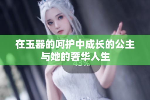 在玉器的呵护中成长的公主与她的奢华人生