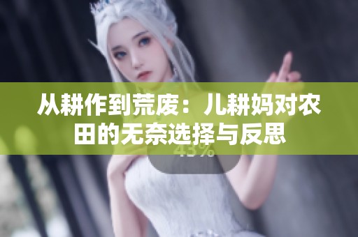 从耕作到荒废：儿耕妈对农田的无奈选择与反思