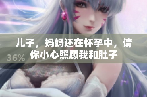儿子，妈妈还在怀孕中，请你小心照顾我和肚子