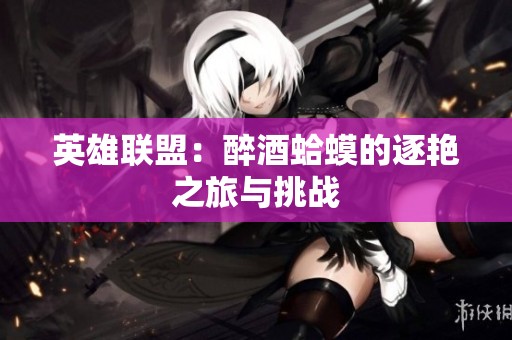 英雄联盟：醉酒蛤蟆的逐艳之旅与挑战
