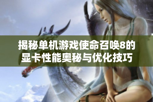 揭秘单机游戏使命召唤8的显卡性能奥秘与优化技巧