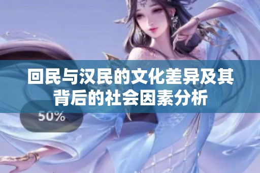 回民与汉民的文化差异及其背后的社会因素分析