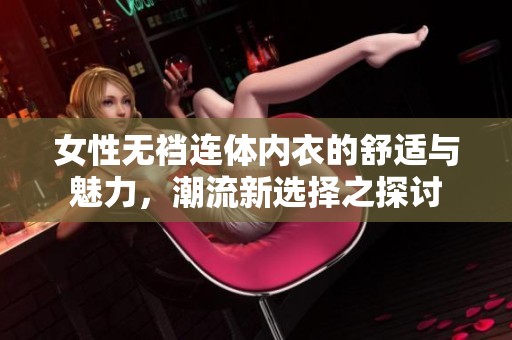 女性无裆连体内衣的舒适与魅力，潮流新选择之探讨