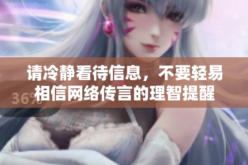 请冷静看待信息，不要轻易相信网络传言的理智提醒