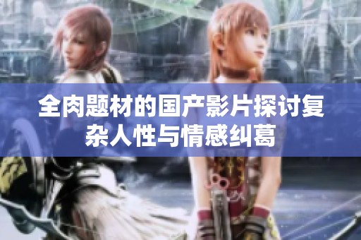全肉题材的国产影片探讨复杂人性与情感纠葛