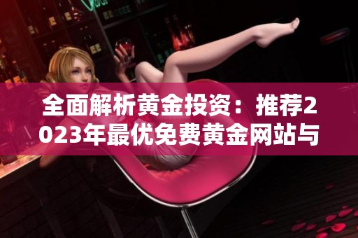 全面解析黄金投资：推荐2023年最优免费黄金网站与应用程序