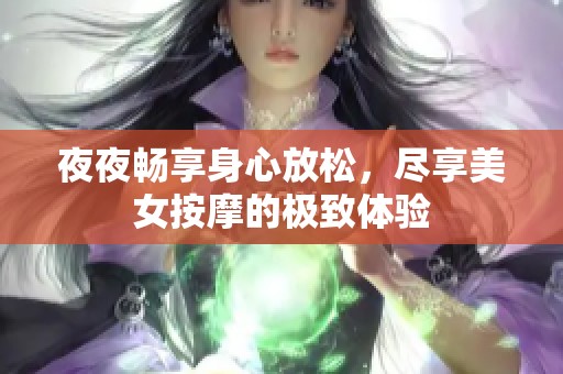 夜夜畅享身心放松，尽享美女按摩的极致体验