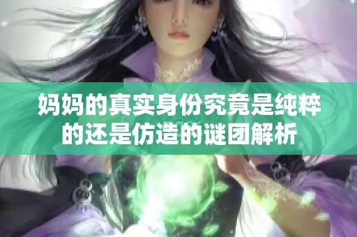 妈妈的真实身份究竟是纯粹的还是仿造的谜团解析