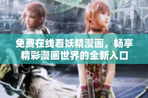 免费在线看妖精漫画，畅享精彩漫画世界的全新入口