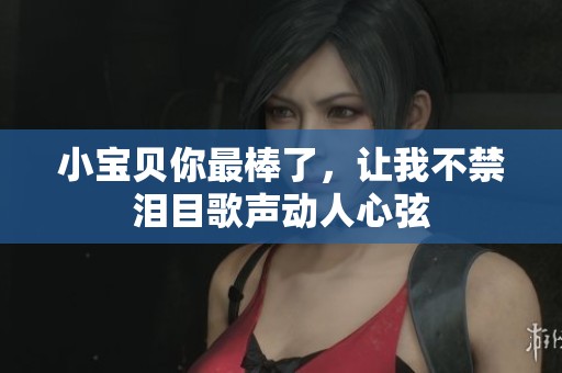 小宝贝你最棒了，让我不禁泪目歌声动人心弦