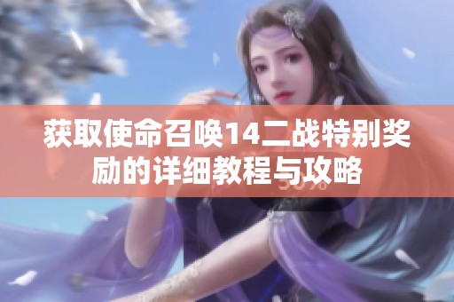 获取使命召唤14二战特别奖励的详细教程与攻略