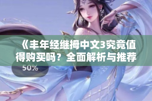 《丰年经继拇中文3究竟值得购买吗？全面解析与推荐》
