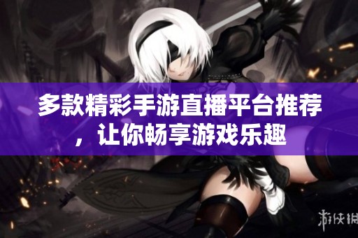 多款精彩手游直播平台推荐，让你畅享游戏乐趣