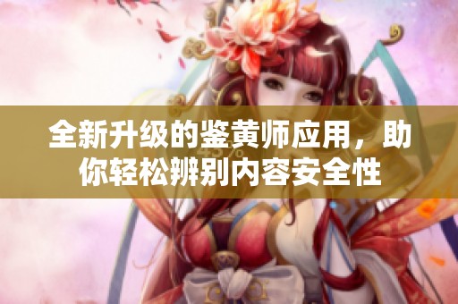 全新升级的鉴黄师应用，助你轻松辨别内容安全性