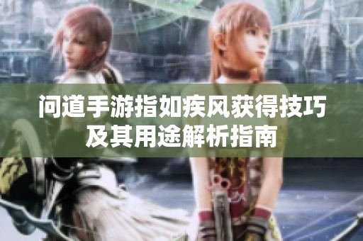问道手游指如疾风获得技巧及其用途解析指南