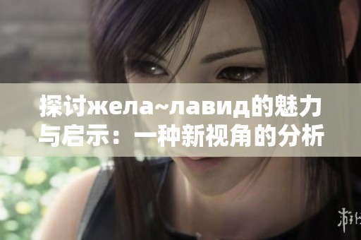 探讨жела~лавид的魅力与启示：一种新视角的分析