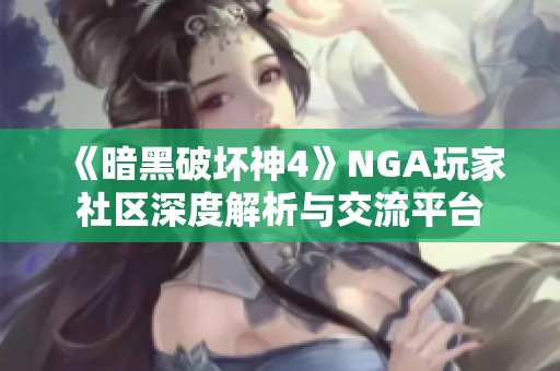 《暗黑破坏神4》NGA玩家社区深度解析与交流平台