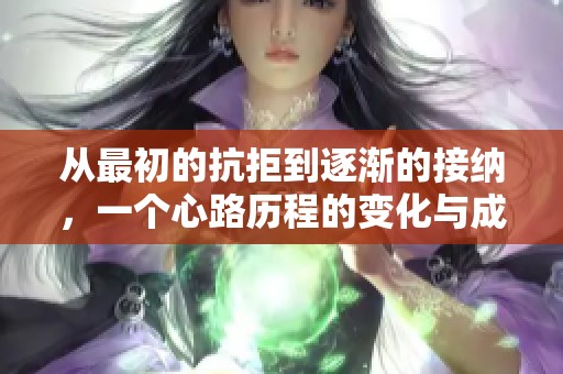 从最初的抗拒到逐渐的接纳，一个心路历程的变化与成长