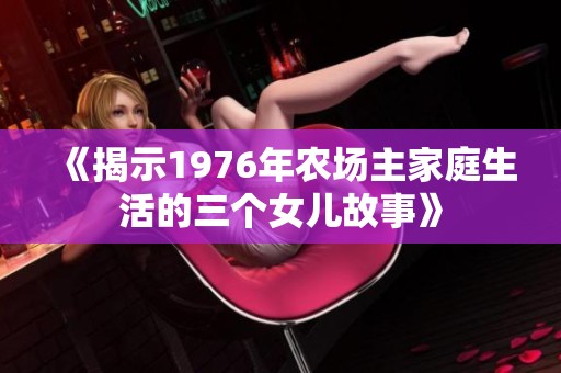 《揭示1976年农场主家庭生活的三个女儿故事》
