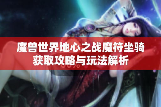 魔兽世界地心之战魔符坐骑获取攻略与玩法解析