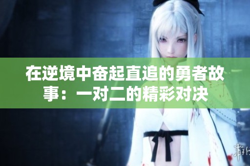 在逆境中奋起直追的勇者故事：一对二的精彩对决