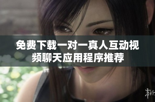 免费下载一对一真人互动视频聊天应用程序推荐