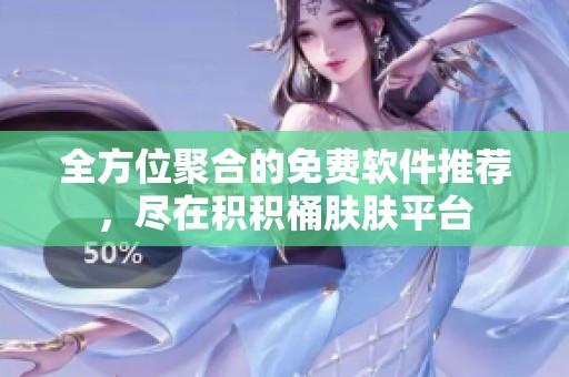 全方位聚合的免费软件推荐，尽在积积桶肤肤平台